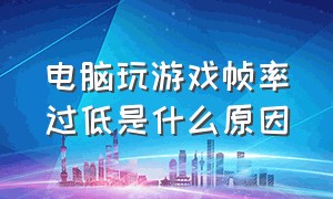 电脑玩游戏帧率过低是什么原因