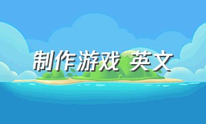 制作游戏 英文（制作游戏英文怎么说）