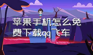 苹果手机怎么免费下载qq飞车