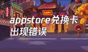 appstore兑换卡出现错误（appstore兑换礼品卡卡住）