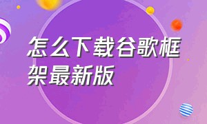 怎么下载谷歌框架最新版