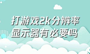 打游戏2k分辨率显示器有必要吗