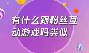 有什么跟粉丝互动游戏吗类似