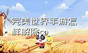 完美世界手游怎样解除cp（完美世界手游解封方法）