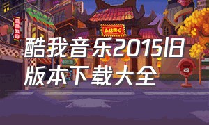 酷我音乐2015旧版本下载大全