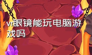 vr眼镜能玩电脑游戏吗