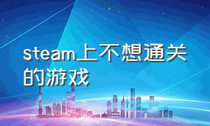 steam上不想通关的游戏