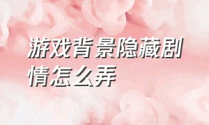 游戏背景隐藏剧情怎么弄（游戏背景是怎么整的）