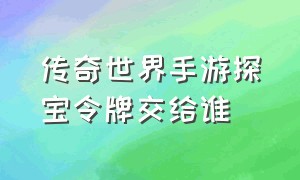 传奇世界手游探宝令牌交给谁