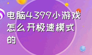 电脑4399小游戏怎么开极速模式的