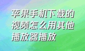 苹果手机下载的视频怎么用其他播放器播放