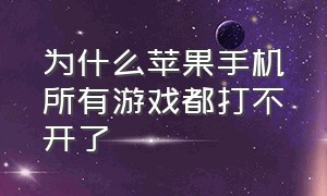 为什么苹果手机所有游戏都打不开了