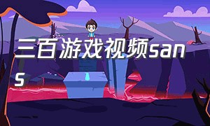 三百游戏视频sans