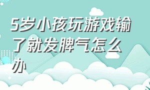 5岁小孩玩游戏输了就发脾气怎么办