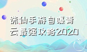 诛仙手游自曝青云最强攻略2020