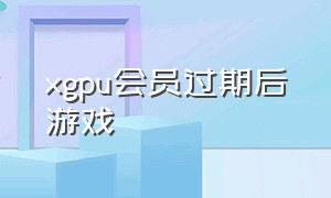 xgpu会员过期后游戏