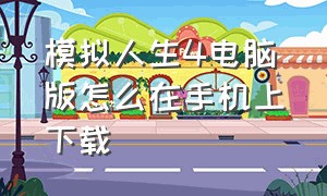 模拟人生4电脑版怎么在手机上下载