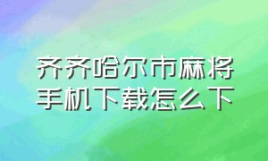 齐齐哈尔市麻将手机下载怎么下