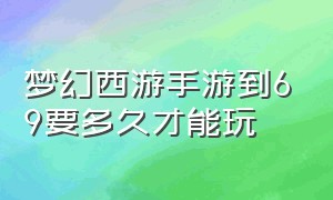 梦幻西游手游到69要多久才能玩（梦幻西游手游玩到69级需要多少天）