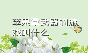 苹果拿武器的游戏叫什么