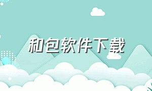 和包软件下载（和包软件是什么）