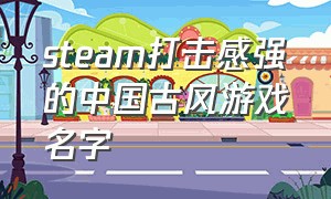 steam打击感强的中国古风游戏名字