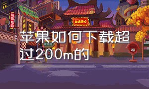 苹果如何下载超过200m的