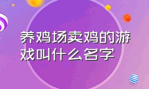 养鸡场卖鸡的游戏叫什么名字（养鸡卖鸡蛋然后给鸡买草的游戏）