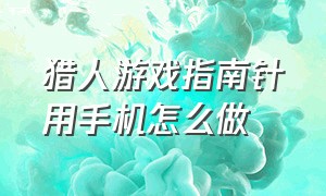 猎人游戏指南针用手机怎么做