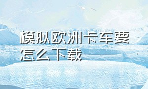 模拟欧洲卡车要怎么下载