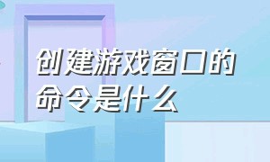 创建游戏窗口的命令是什么（游戏切换窗口模式快捷键是什么）