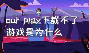 our play下载不了游戏是为什么