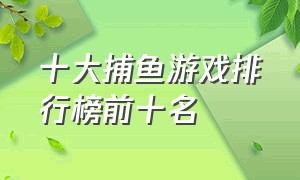 十大捕鱼游戏排行榜前十名