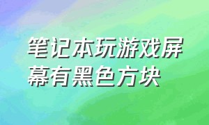 笔记本玩游戏屏幕有黑色方块（笔记本玩游戏左边屏幕有个黑块）