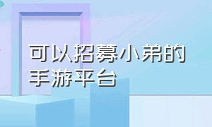 可以招募小弟的手游平台（有可以招募小弟的手机游戏吗）