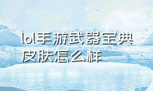 lol手游武器宝典皮肤怎么样（lol手游宝典皮肤都是随机的吗）