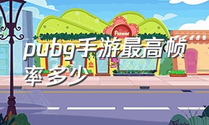 pubg手游最高帧率多少（pubg手游设置流畅又高帧率的画质）