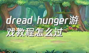 dread hunger游戏教程怎么过