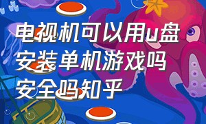 电视机可以用u盘安装单机游戏吗安全吗知乎