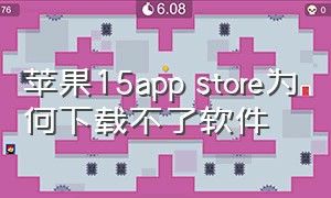 苹果15app store为何下载不了软件（为什么苹果15app下载不了）