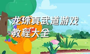 龙珠真武道游戏教程大全（龙珠武道大会游戏最新版）