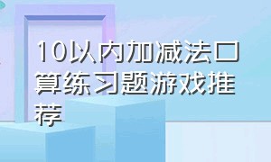 10以内加减法口算练习题游戏推荐