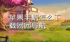 苹果手机怎么下载团团导航