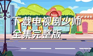 下载电视剧少帅全集完整版（少帅电视剧1-48下载）