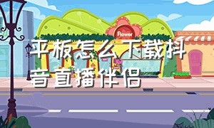 平板怎么下载抖音直播伴侣