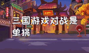 三国游戏对战是单挑