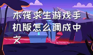 木筏求生游戏手机版怎么调成中文