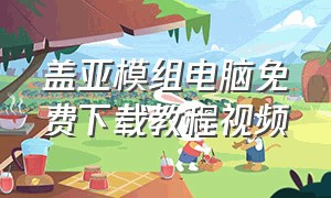 盖亚模组电脑免费下载教程视频（盖亚模组）