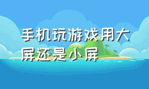 手机玩游戏用大屏还是小屏