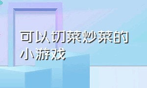 可以切菜炒菜的小游戏（炒菜做饭小游戏入口）